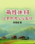 萌娃进村山里野兽瑟瑟发抖笔趣阁