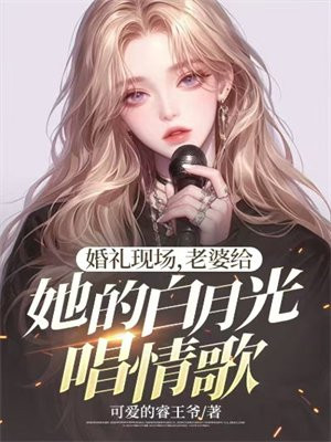 婚礼现场,老婆给她的白月光唱情歌小说